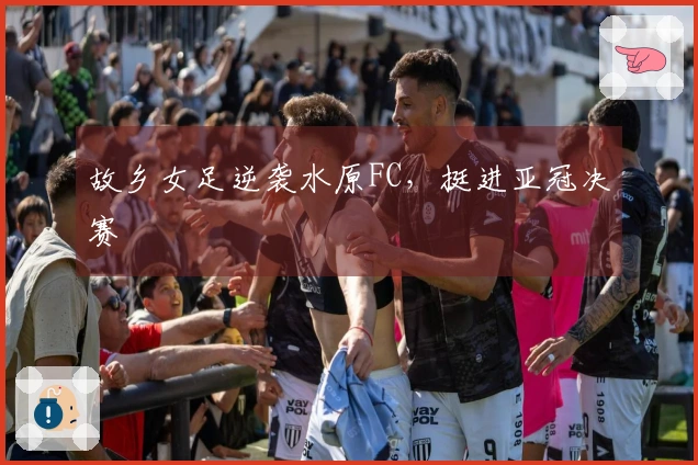 故乡女足逆袭水原FC，挺进亚冠决赛
