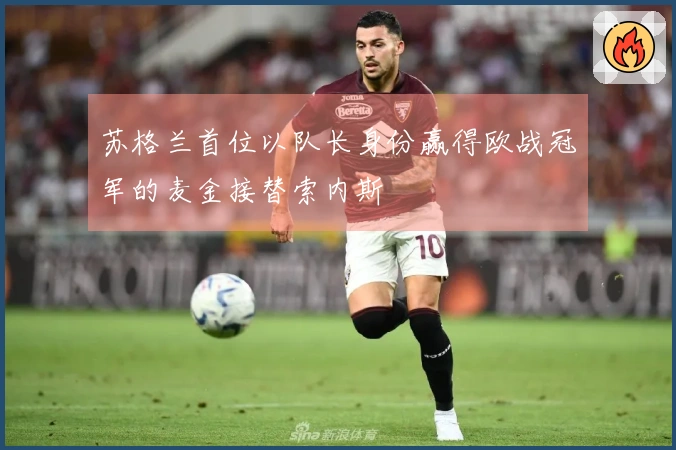 苏格兰首位以队长身份赢得欧战冠军的麦金接替索内斯