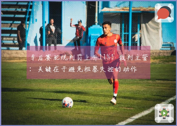 季后赛犯规判罚上升11%！裁判主管：关键在于避免粗暴失控的动作